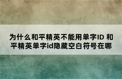 为什么和平精英不能用单字ID 和平精英单字id隐藏空白符号在哪